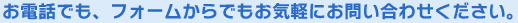 お電話でもフォームからでもお気軽にお問い合わせください